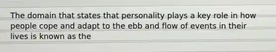 The domain that states that personality plays a key role in how people cope and adapt to the ebb and flow of events in their lives is known as the