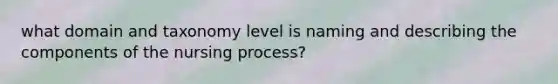 what domain and taxonomy level is naming and describing the components of the nursing process?