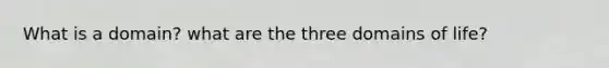 What is a domain? what are the three domains of life?