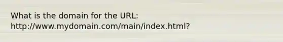 What is the domain for the URL: http://www.mydomain.com/main/index.html?