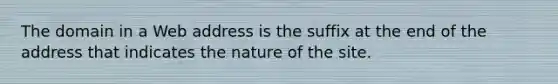 The domain in a Web address is the suffix at the end of the address that indicates the nature of the site.