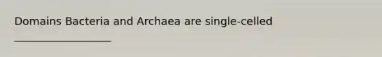 Domains Bacteria and Archaea are single-celled __________________