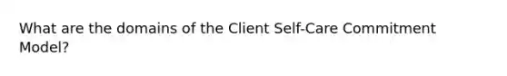 What are the domains of the Client Self-Care Commitment Model?