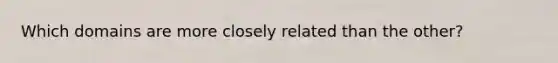 Which domains are more closely related than the other?