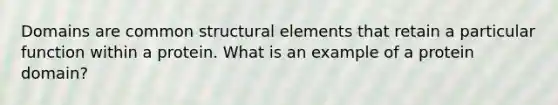 Domains are common structural elements that retain a particular function within a protein. What is an example of a protein domain?