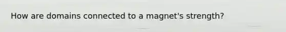 How are domains connected to a magnet's strength?
