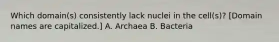 Which domain(s) consistently lack nuclei in the cell(s)? [Domain names are capitalized.] A. Archaea B. Bacteria