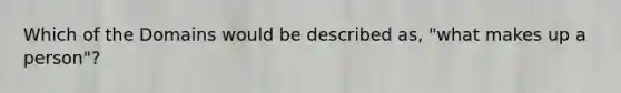 Which of the Domains would be described as, "what makes up a person"?