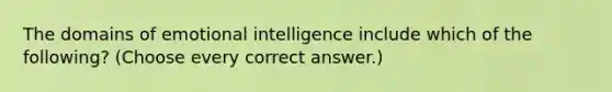 The domains of emotional intelligence include which of the following? (Choose every correct answer.)