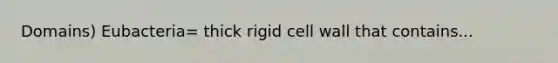 Domains) Eubacteria= thick rigid cell wall that contains...