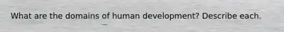 What are the domains of human development? Describe each.