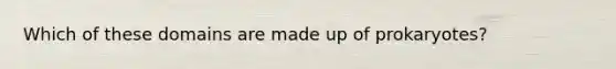 Which of these domains are made up of prokaryotes?
