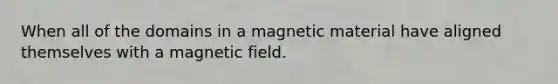 When all of the domains in a magnetic material have aligned themselves with a magnetic field.