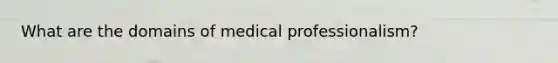 What are the domains of medical professionalism?