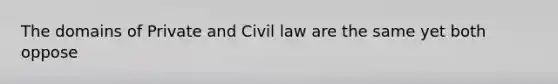 The domains of Private and Civil law are the same yet both oppose