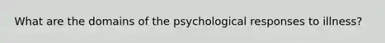 What are the domains of the psychological responses to illness?