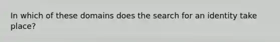 In which of these domains does the search for an identity take place?