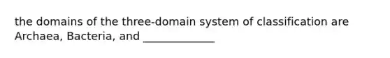 the domains of the three-domain system of classification are Archaea, Bacteria, and _____________