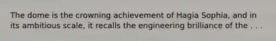 The dome is the crowning achievement of Hagia Sophia, and in its ambitious scale, it recalls the engineering brilliance of the . . .