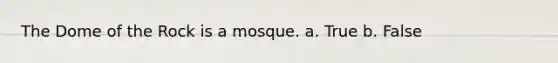 The Dome of the Rock is a mosque. a. True b. False