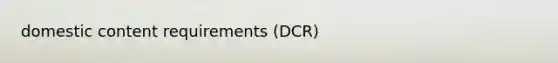 domestic content requirements (DCR)