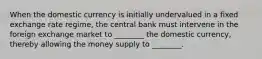 When the domestic currency is initially undervalued in a fixed exchange rate regime, the central bank must intervene in the foreign exchange market to ________ the domestic currency, thereby allowing the money supply to ________.