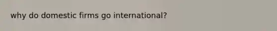 why do domestic firms go international?