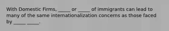 With Domestic Firms, _____ or _____ of immigrants can lead to many of the same internationalization concerns as those faced by _____ _____.