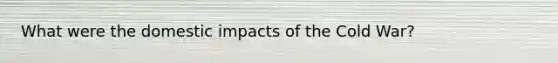 What were the domestic impacts of the Cold War?