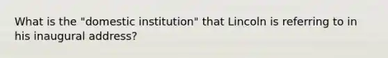 What is the "domestic institution" that Lincoln is referring to in his inaugural address?