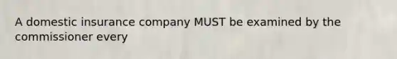 A domestic insurance company MUST be examined by the commissioner every