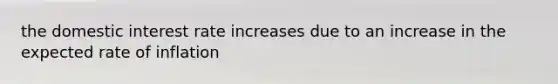 the domestic interest rate increases due to an increase in the expected rate of inflation