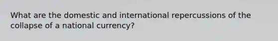 What are the domestic and international repercussions of the collapse of a national currency?