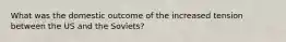 What was the domestic outcome of the increased tension between the US and the Soviets?