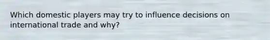 Which domestic players may try to influence decisions on international trade and why?