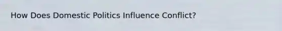 How Does Domestic Politics Influence Conflict?
