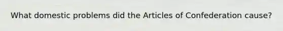 What domestic problems did the Articles of Confederation cause?