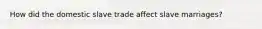 How did the domestic slave trade affect slave marriages?