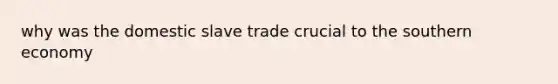 why was the domestic slave trade crucial to the southern economy