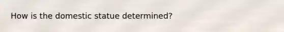 How is the domestic statue determined?