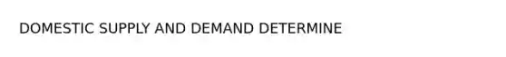 DOMESTIC SUPPLY AND DEMAND DETERMINE