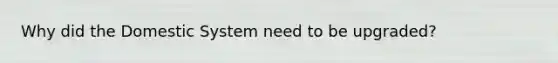 Why did the Domestic System need to be upgraded?
