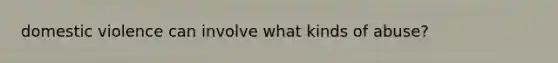 domestic violence can involve what kinds of abuse?