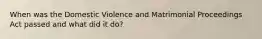 When was the Domestic Violence and Matrimonial Proceedings Act passed and what did it do?