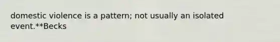 domestic violence is a pattern; not usually an isolated event.**Becks