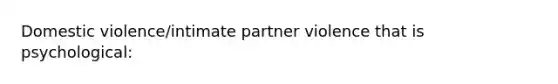 Domestic violence/intimate partner violence that is psychological: