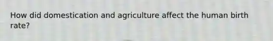 How did domestication and agriculture affect the human birth rate?