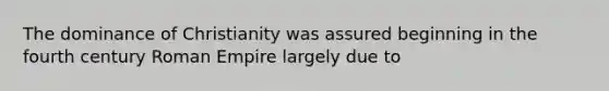 The dominance of Christianity was assured beginning in the fourth century Roman Empire largely due to