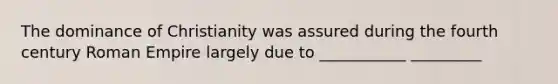 The dominance of Christianity was assured during the fourth century Roman Empire largely due to ___________ _________