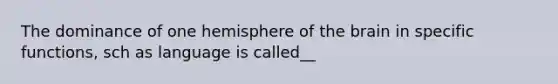 The dominance of one hemisphere of the brain in specific functions, sch as language is called__